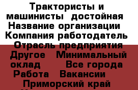 Трактористы и машинисты. достойная › Название организации ­ Компания-работодатель › Отрасль предприятия ­ Другое › Минимальный оклад ­ 1 - Все города Работа » Вакансии   . Приморский край,Уссурийский г. о. 